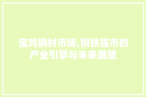 宝鸡钢材市场,钢铁强市的产业引擎与未来展望