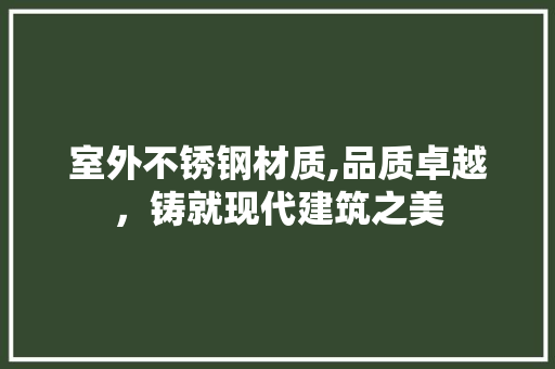 室外不锈钢材质,品质卓越，铸就现代建筑之美