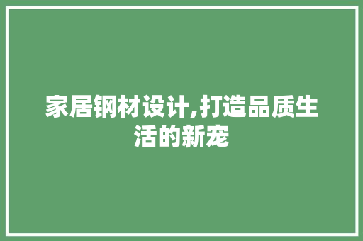 家居钢材设计,打造品质生活的新宠