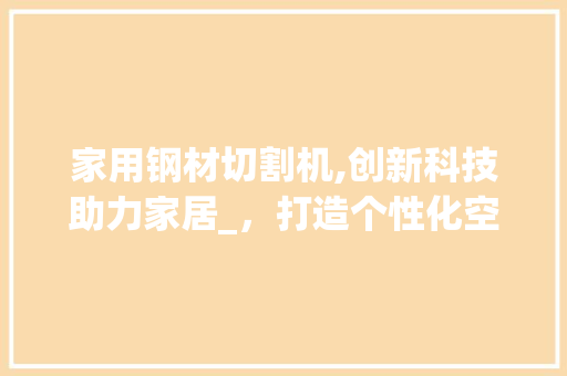 家用钢材切割机,创新科技助力家居_，打造个性化空间