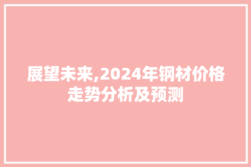 展望未来,2024年钢材价格走势分析及预测