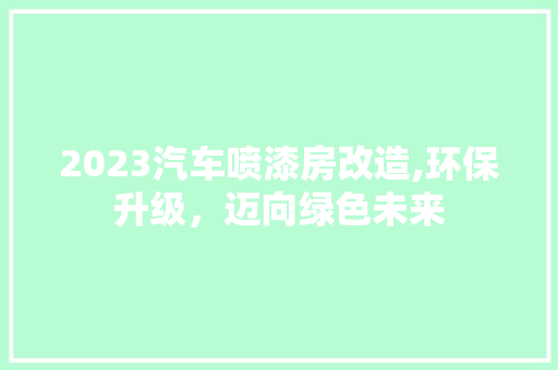 2023汽车喷漆房改造,环保升级，迈向绿色未来