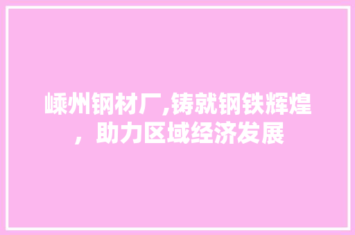 嵊州钢材厂,铸就钢铁辉煌，助力区域经济发展