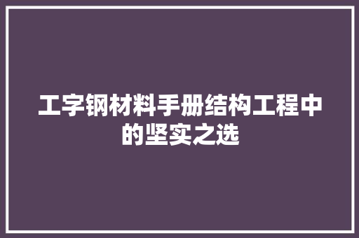 工字钢材料手册结构工程中的坚实之选