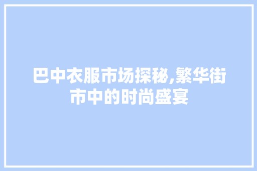 巴中衣服市场探秘,繁华街市中的时尚盛宴