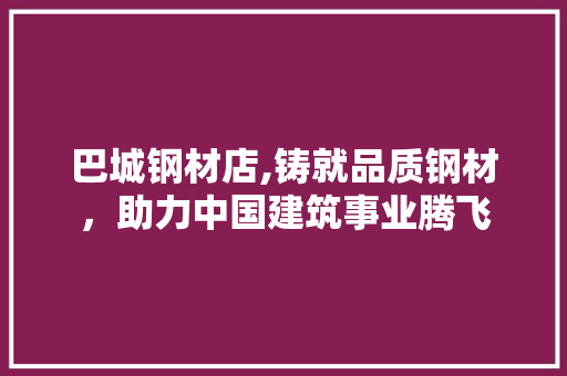 巴城钢材店,铸就品质钢材，助力中国建筑事业腾飞