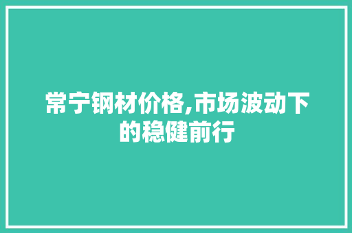 常宁钢材价格,市场波动下的稳健前行