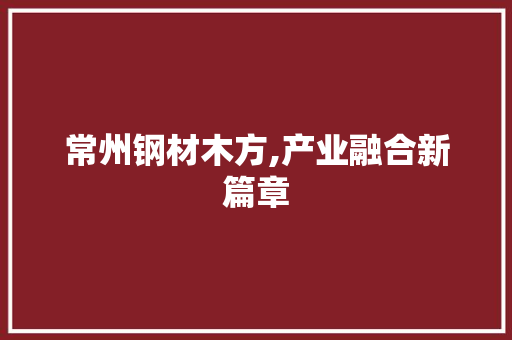 常州钢材木方,产业融合新篇章