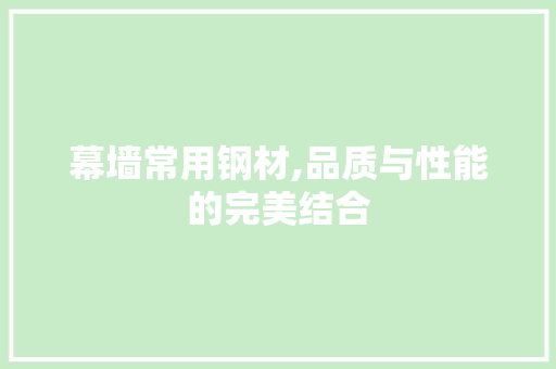 幕墙常用钢材,品质与性能的完美结合