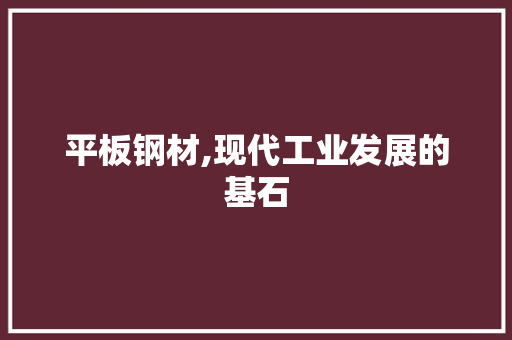 平板钢材,现代工业发展的基石