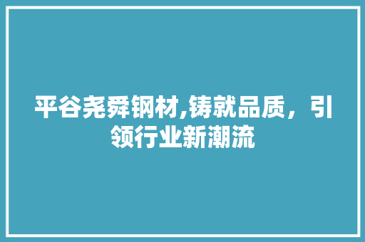 平谷尧舜钢材,铸就品质，引领行业新潮流