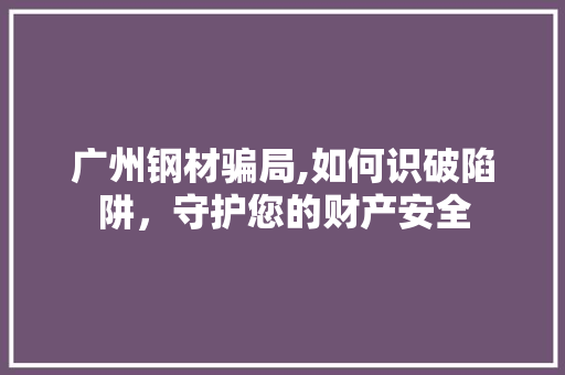 广州钢材骗局,如何识破陷阱，守护您的财产安全