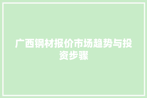 广西钢材报价市场趋势与投资步骤