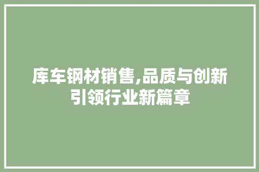 库车钢材销售,品质与创新引领行业新篇章