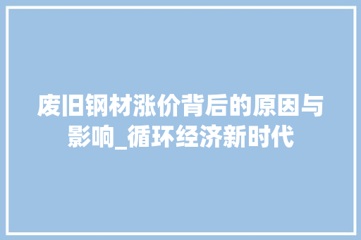 废旧钢材涨价背后的原因与影响_循环经济新时代