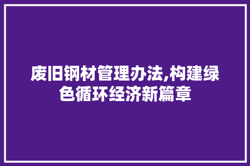 废旧钢材管理办法,构建绿色循环经济新篇章