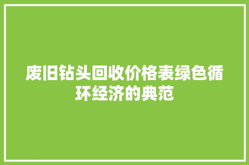 废旧钻头回收价格表绿色循环经济的典范