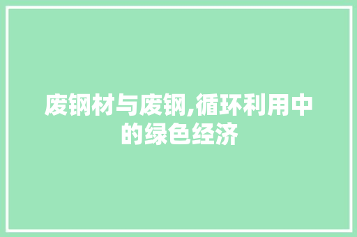 废钢材与废钢,循环利用中的绿色经济