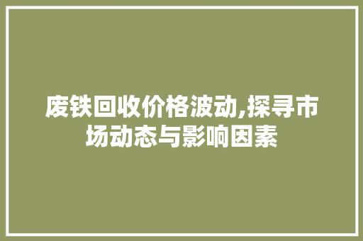 废铁回收价格波动,探寻市场动态与影响因素