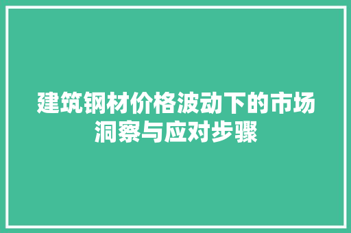 建筑钢材价格波动下的市场洞察与应对步骤