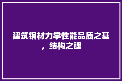 建筑钢材力学性能品质之基，结构之魂