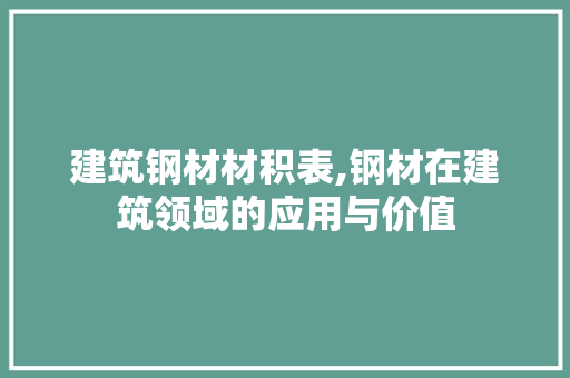 建筑钢材材积表,钢材在建筑领域的应用与价值