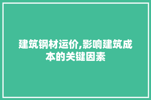 建筑钢材运价,影响建筑成本的关键因素