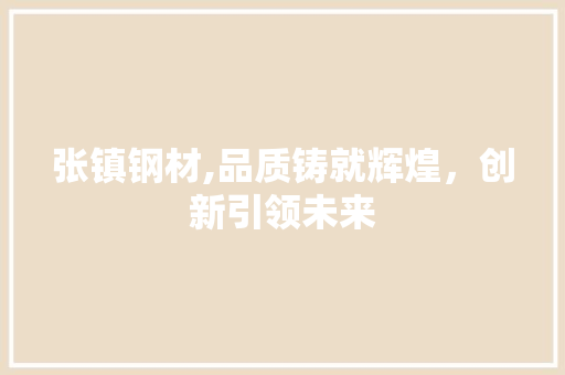 张镇钢材,品质铸就辉煌，创新引领未来