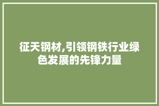 征天钢材,引领钢铁行业绿色发展的先锋力量