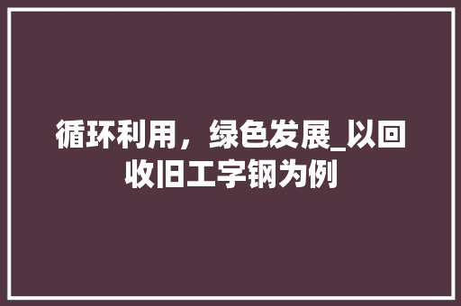 循环利用，绿色发展_以回收旧工字钢为例