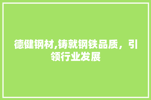德健钢材,铸就钢铁品质，引领行业发展