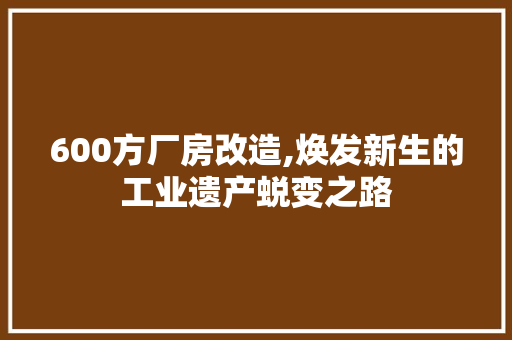 600方厂房改造,焕发新生的工业遗产蜕变之路