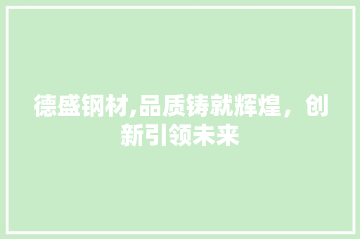德盛钢材,品质铸就辉煌，创新引领未来