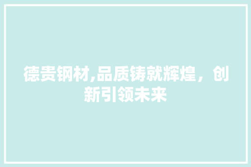 德贵钢材,品质铸就辉煌，创新引领未来