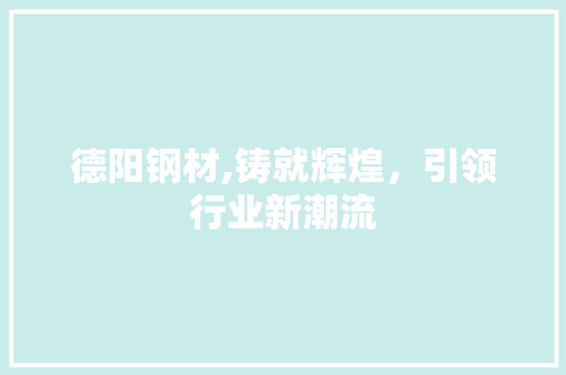 德阳钢材,铸就辉煌，引领行业新潮流