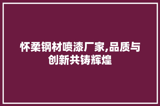 怀柔钢材喷漆厂家,品质与创新共铸辉煌