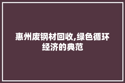 惠州废钢材回收,绿色循环经济的典范