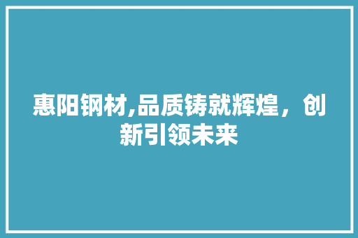 惠阳钢材,品质铸就辉煌，创新引领未来
