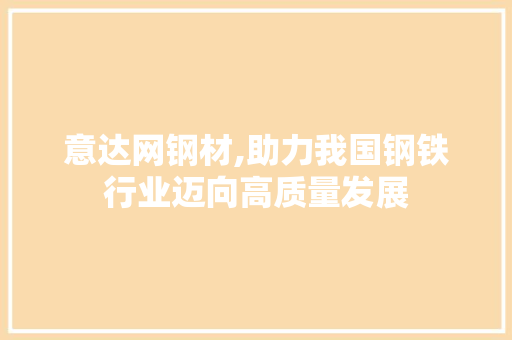 意达网钢材,助力我国钢铁行业迈向高质量发展