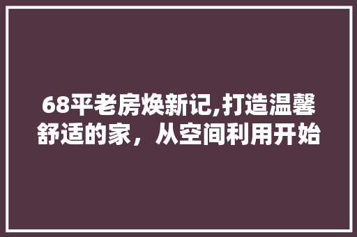 68平老房焕新记,打造温馨舒适的家，从空间利用开始