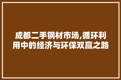 成都二手钢材市场,循环利用中的经济与环保双赢之路