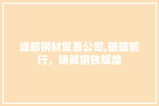 成都钢材贸易公司,砥砺前行，铸就钢铁辉煌