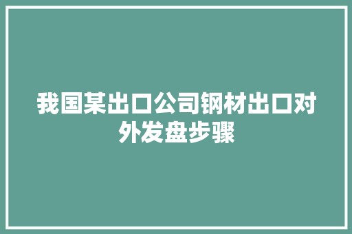 我国某出口公司钢材出口对外发盘步骤