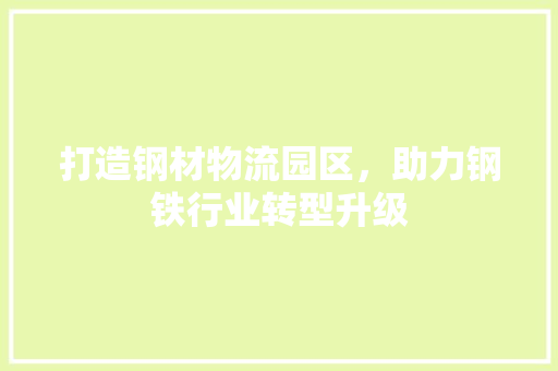 打造钢材物流园区，助力钢铁行业转型升级