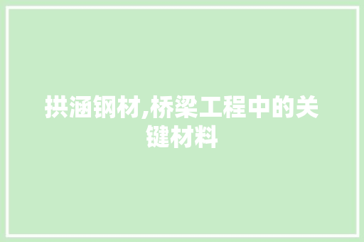拱涵钢材,桥梁工程中的关键材料