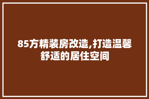 85方精装房改造,打造温馨舒适的居住空间