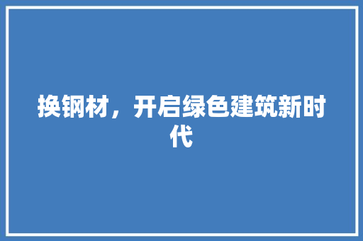 换钢材，开启绿色建筑新时代
