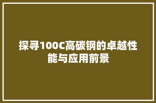 探寻100C高碳钢的卓越性能与应用前景