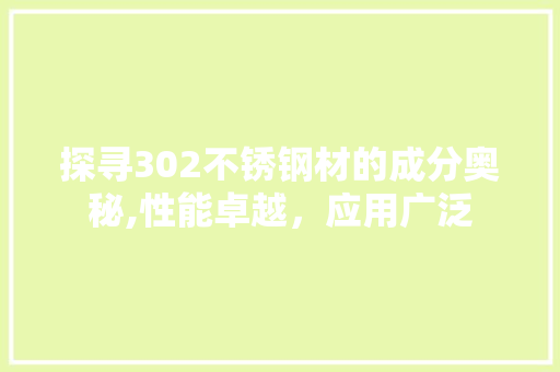 探寻302不锈钢材的成分奥秘,性能卓越，应用广泛