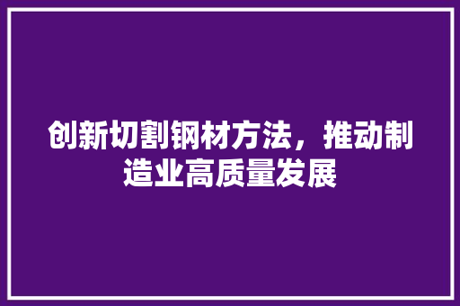 创新切割钢材方法，推动制造业高质量发展